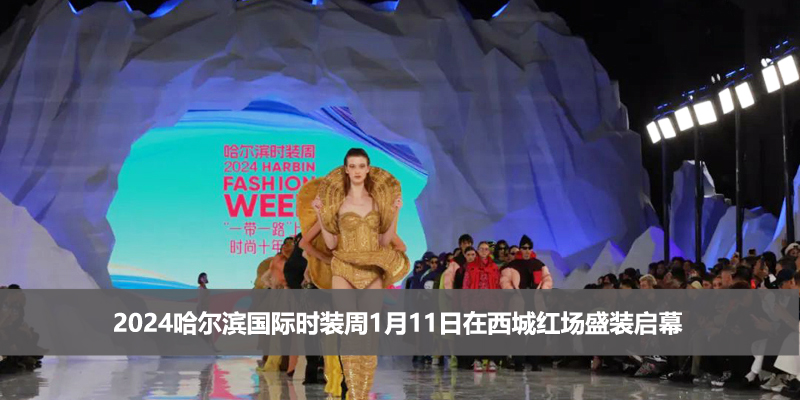 2024哈尔滨国际时装周1月11日在西城红场盛装启幕